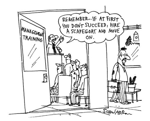 'Remember...if at first you don't succeed, hire a scapegoat and move on.'