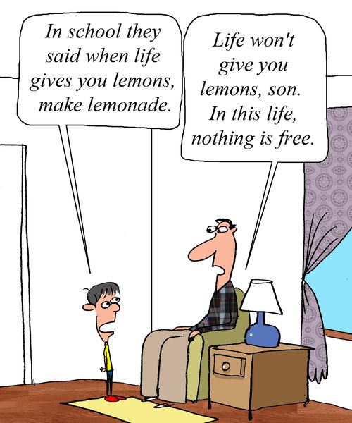 Life won't give you lemons, son. In this life, nothing is free."