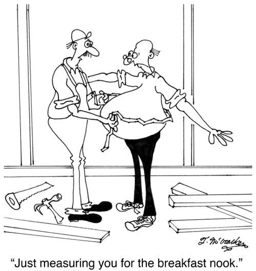 'Just measuring you for the breakfast nook.'