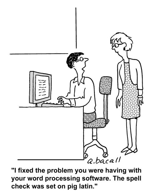 'I fixed the problem you were having with your word processing software. The spell check was set on pig latin.'