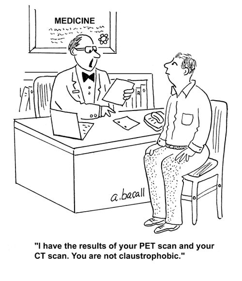 "I have the results of your PET scan and your CT scan. You are not claustrophobic."