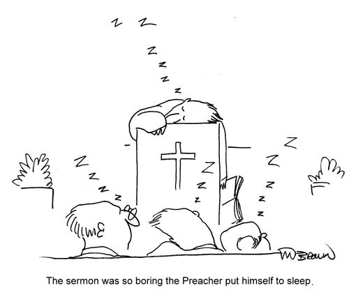 The sermon was so boring the Preacher put himself to sleep.