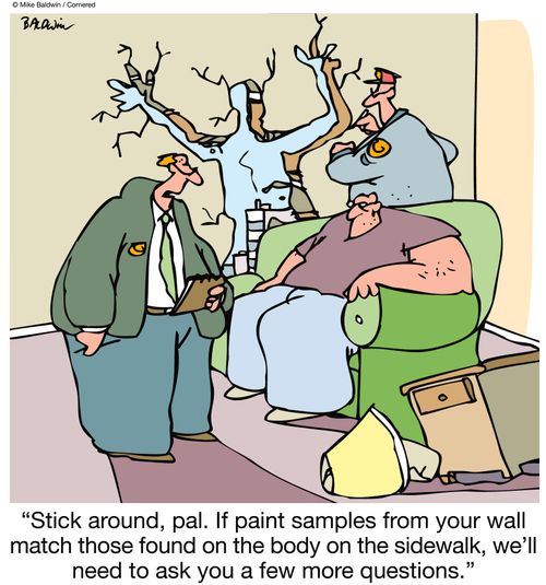 "Stick around, pal. If paint samples from your wall match those found on the body on the sidewalk, we'll need to ask you a few more questions."