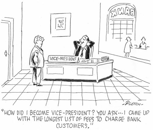 'How did I become Vice-President? You ask...I came up with the logest list of fees to charge bank customers.'