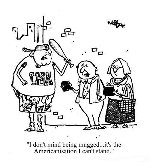 'I don't mind being mugged...it's the Americanisation I can't stand.'