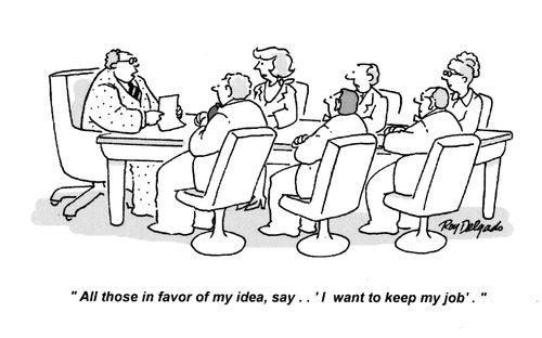 'All those in favor of my idea say... 'I want to keep my job.'