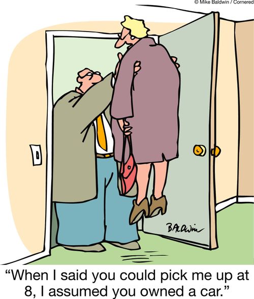 'When I said you could pick me up at 8, I assumed you owned a car.'