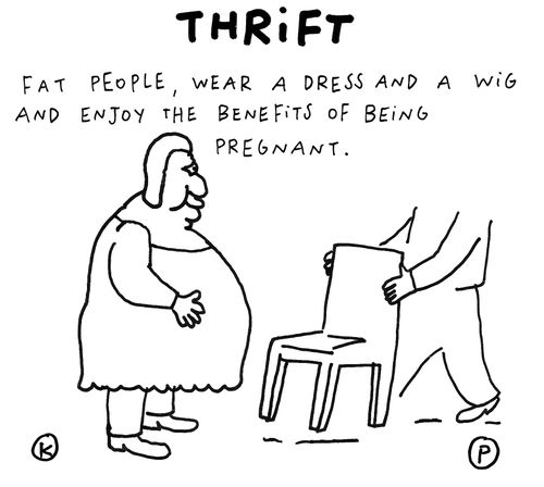 Thrift: Fat people, wear a dress and a wig and enjoy the benefits of being pregnant.