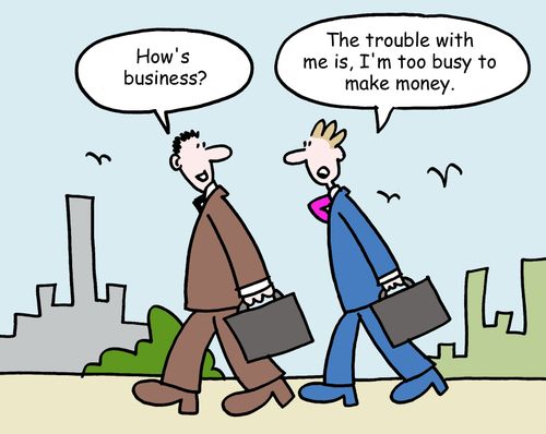 "The trouble with me is, I'm too busy to make money."