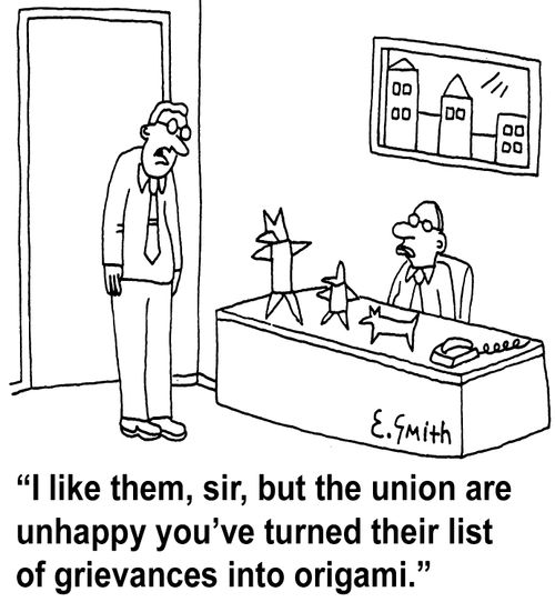 'I like them, sir, but the union are unhappy you've turned their list of grievances into origami.'