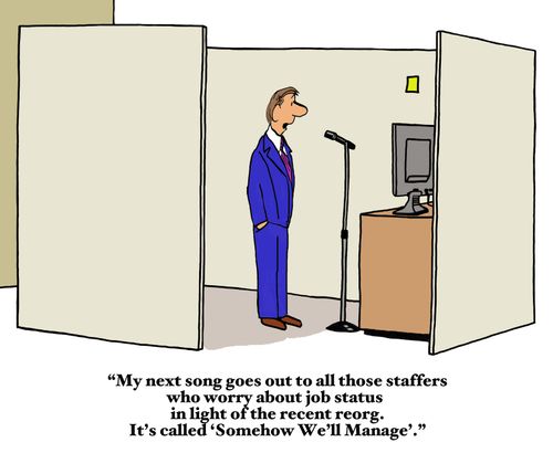 "My next song goes out to all those staffers who worry about job status in light of the recent reorg. It's called 'Somehow We'll Manage'."