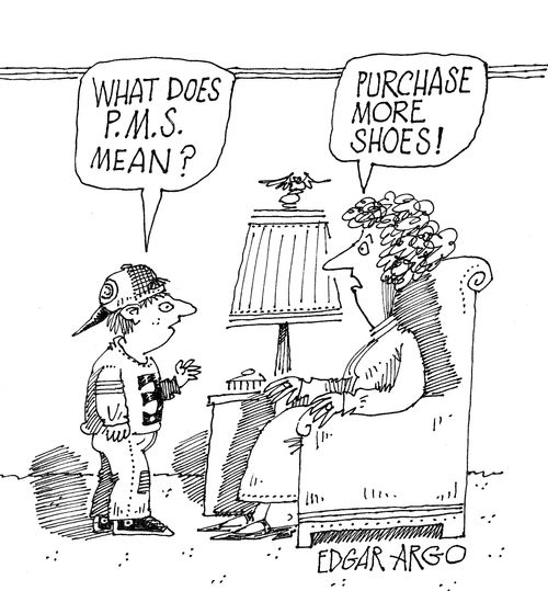 'What does P.M.S mean?' 'Purchase more shoes!'
