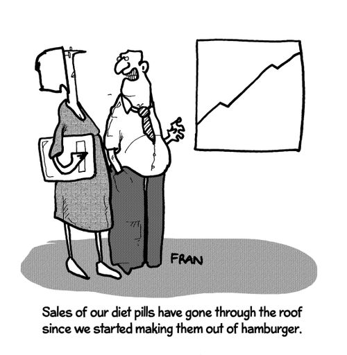 "Sales of our diet pills have gone through the roof since we started making them out of hamburger."