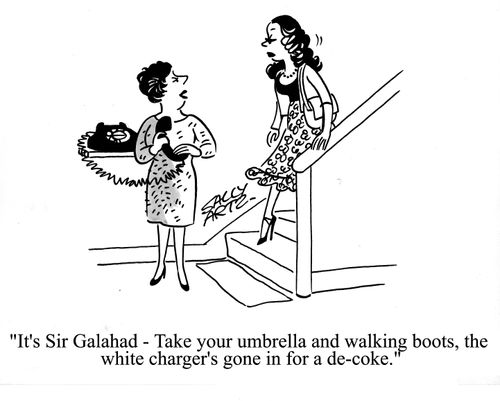 'It's Sir Galahad - Take your umbrella and walking boots, the white charger's gone in for a de-coke.'