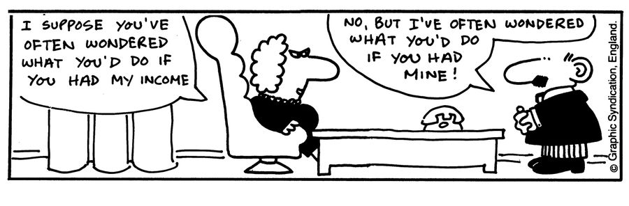'I suppose you've often wondered what you'd do if you had my income.'