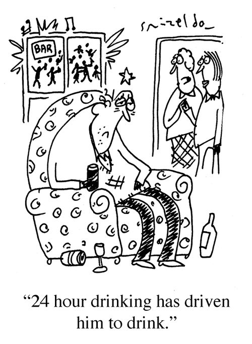 '24 hour drinking has driven him to drink.'