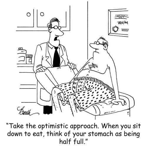 'Take the optimistic approach. When you sit down to eat, think of your stomach as being half full.'