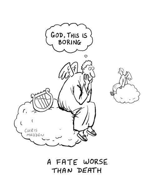 Existing for eternity - a fate worse than death.