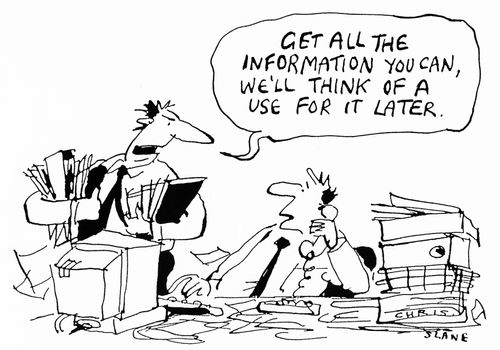 "Get all the information you can, we'll think of a use for it later."