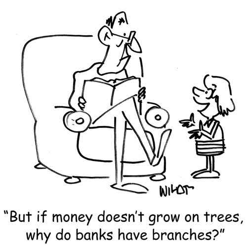 'But if money doesn't grow on trees, why do banks have branches?'