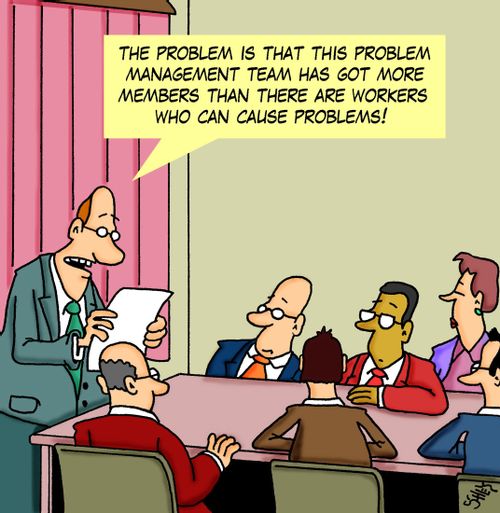 'The problem is that this problem management team has got more members than there are workers who can cause problems!'