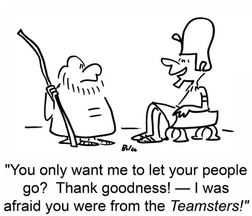'You only want me to let your people go? Thank goodness! I was afraid you were from the Teamsters!'