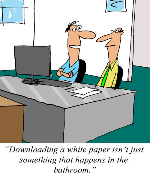 'Downloading a white paper isn't just something that happens in the bathroom.'