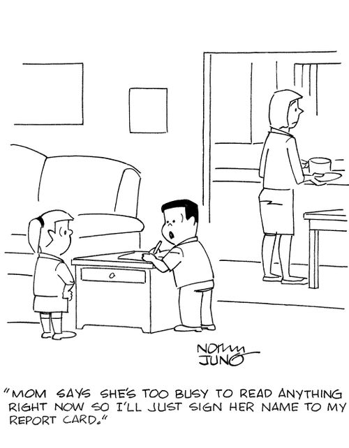 'Mom says she's too busy to read anything right now so I'll just sign her name to my report card.'