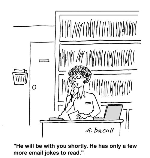 He'll be with you shortly. He only has a few more email jokes to read.