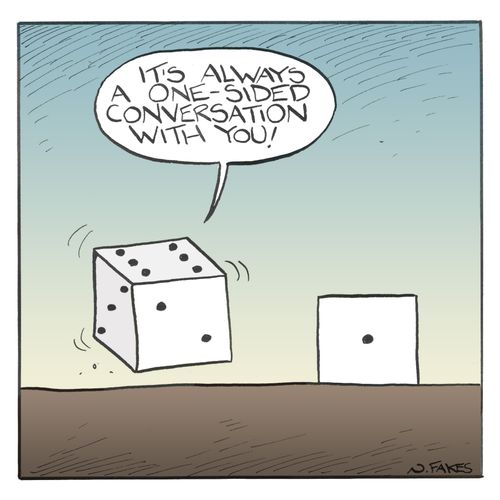 "It's always a one-sided conversation with you!"
