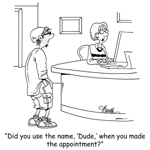 'Did you use the name, 'Dude,' when you made the appointment?'