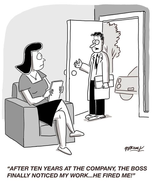 "After ten years at the company, the boss finally noticed my work...he fired me!"