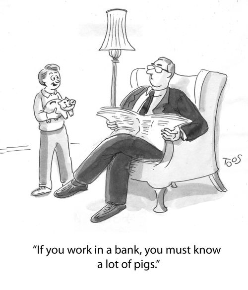 'If you work in a bank, you must know a lot of pigs.'