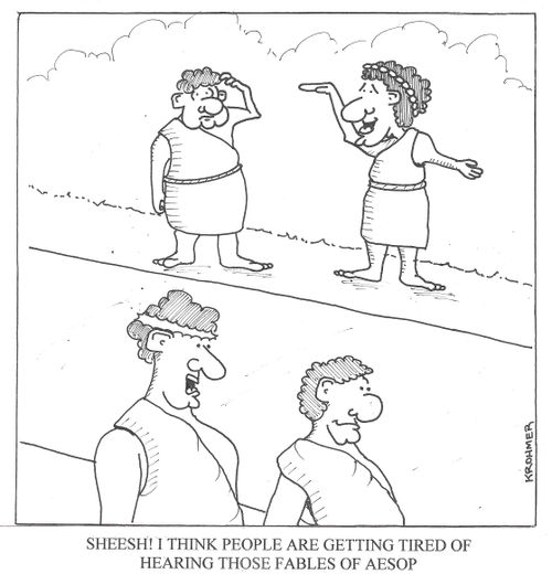 ' Sheesh! I think people are getting tired of hearing those fables of Aesop's