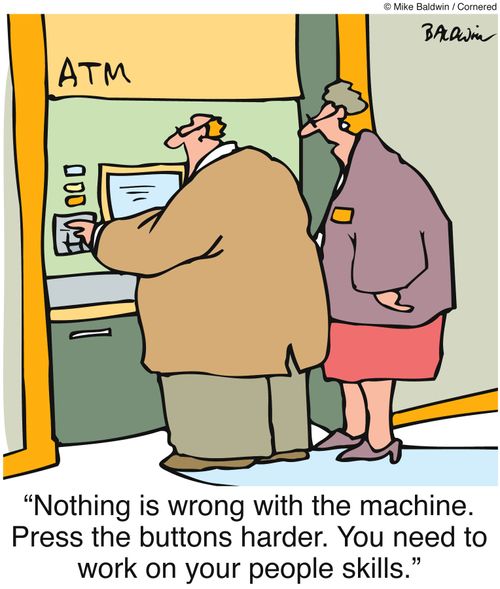 "Nothing is wrong with the machine. Press the buttons harder. You need to work on your people skills."