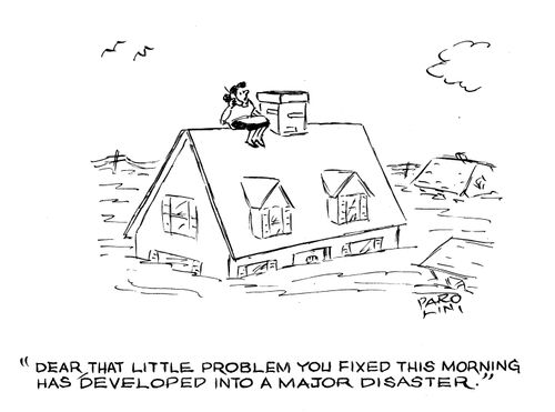 'Dear, that little problem you fixed this morning has developed into a major disaster.'