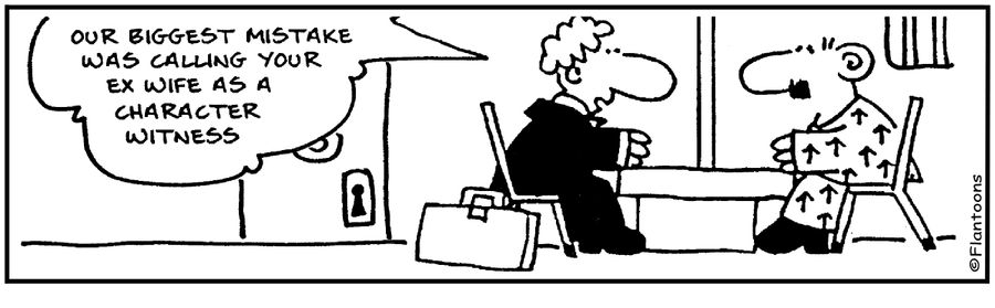Our biggest mistake was in calling your ex-wife as a character witness. 