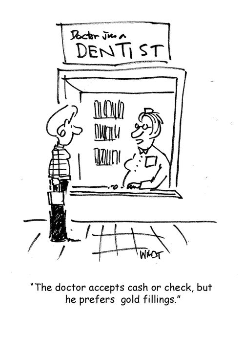'The doctor accepts cash or check, but he prefers gold fillings.'