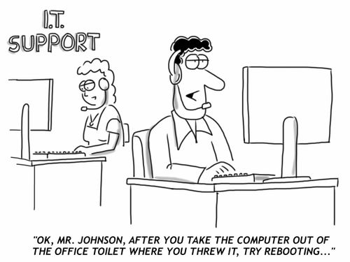 "OK, Mr. Johnson, after you take the computer out of the office toilet where you threw it, try rebooting..."