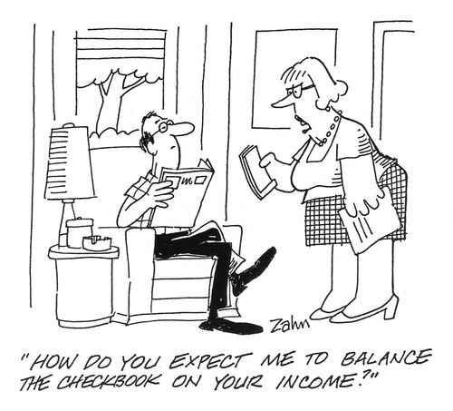 'How do you expect me to balance the checkbook on your income?'