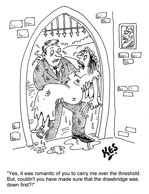 'Yes, it was romantic of you to carry me over the threshold. But, couldn't you have made sure that the drawbridge was down first?!'