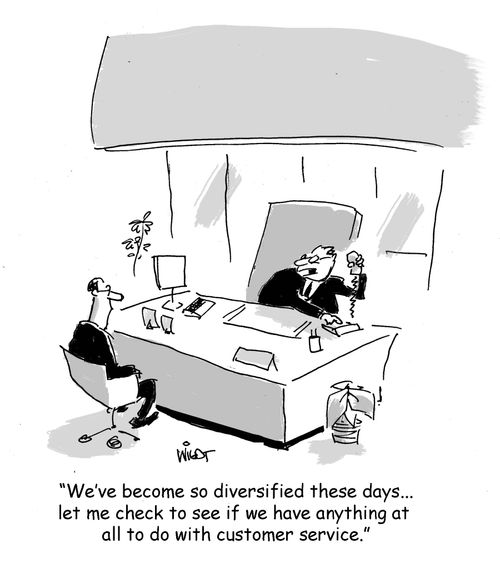 "We've become so diversified these days...let me check to see if we have anything at all to do with customer service."