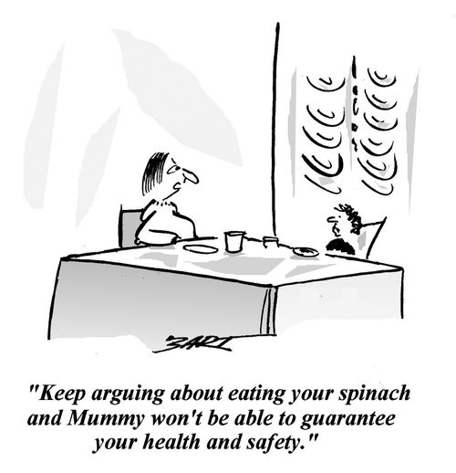 'Keep arguing about eating you spinach and Mummy won't be able to guarantee your health and safety.'