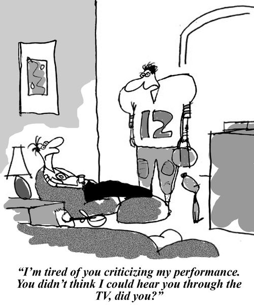 'I'm tired of you criticizing my performance. You didn't think I could hear you through the TV, did you?'