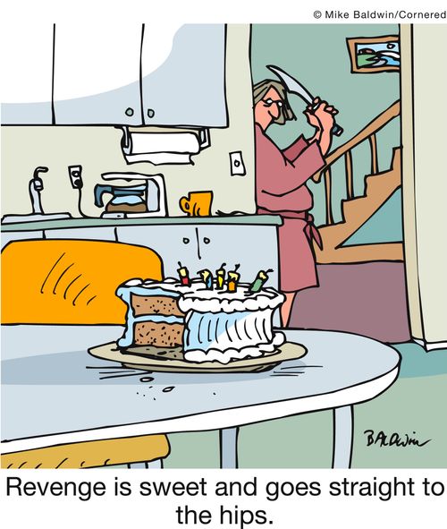 Revenge is sweet and goes straight to the hips.