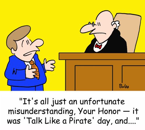 'It's all just an unfortunate misunderstanding, Your Honor, it was 'Talk Like a Pirate' day, and,,,,'