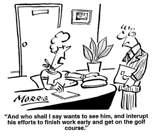 "And who shall I say wants to see him and interrupt his efforts to finish his work early and get on the golf course."