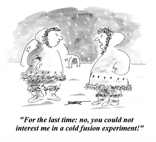 'For the last time: no, you could not interest me in a cold fusion experiment!'