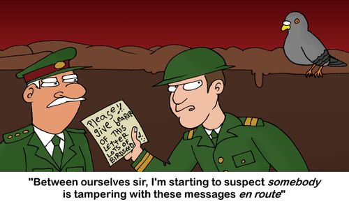'Between ourselves sir, I'm starting to suspect somebody is tampering with these messages en route'