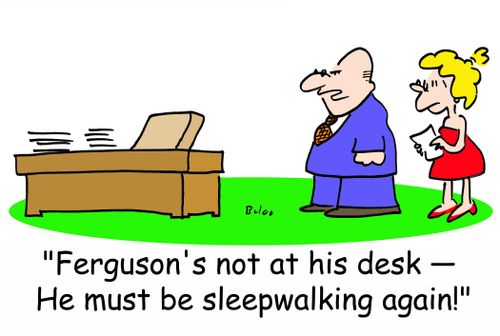 'Ferguson's not at his desk -- He must be sleepwalking again!'